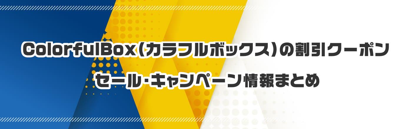 ColorfulBox�i�J���t���{�b�N�X�j�̊����N�[�|���E�Z�[���E�L�����y�[�����܂Ƃ�